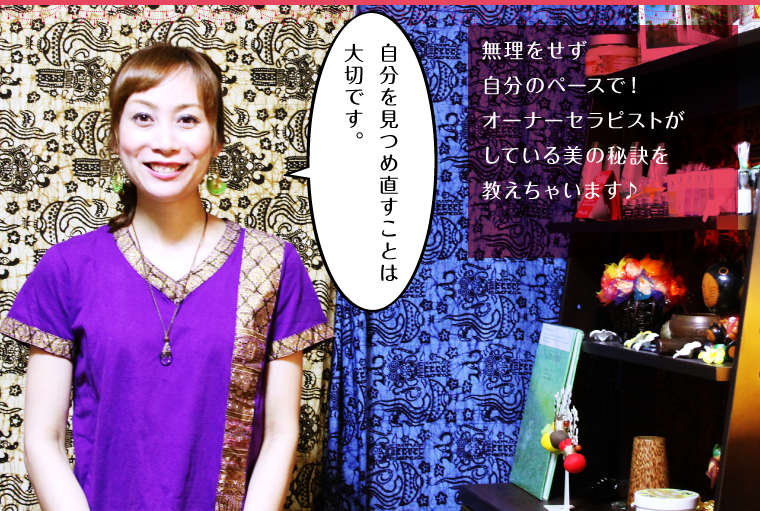 無理をせず自分のペースで！オーナーセラピストがしている美の秘訣を教えちゃいます♪
        「自分を見つめ直すことは大切です。」
